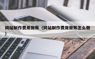 南充网站制作费用做账（网站制作费用做账怎么做）