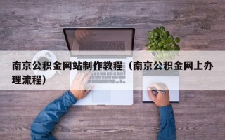 南充南京公积金网站制作教程（南京公积金网上办理流程）