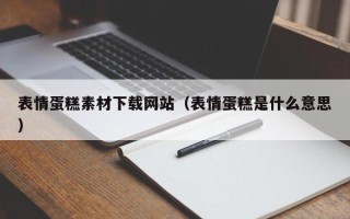南充表情蛋糕素材下载网站（表情蛋糕是什么意思）