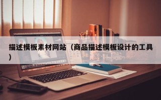 南充描述模板素材网站（商品描述模板设计的工具）