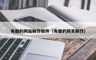 南充有趣的网站制作软件（有趣的网页制作）