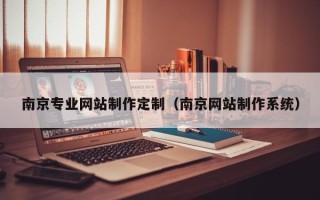 南充南京专业网站制作定制（南京网站制作系统）