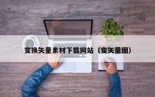 南充变换矢量素材下载网站（变矢量图）