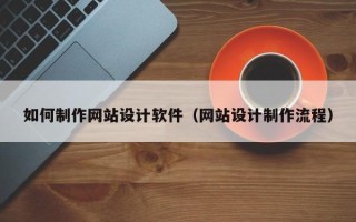 南充如何制作网站设计软件（网站设计制作流程）