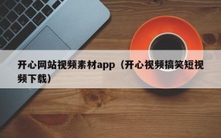 南充开心网站视频素材app（开心视频搞笑短视频下载）