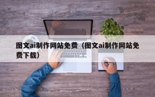 南充图文ai制作网站免费（图文ai制作网站免费下载）