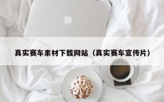 南充真实赛车素材下载网站（真实赛车宣传片）