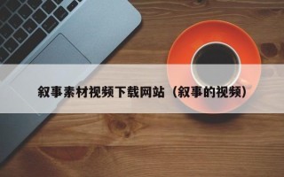 南充叙事素材视频下载网站（叙事的视频）