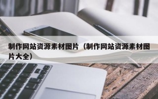 南充制作网站资源素材图片（制作网站资源素材图片大全）