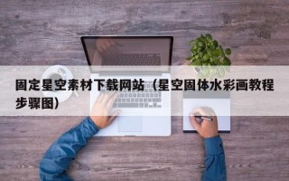 南充固定星空素材下载网站（星空固体水彩画教程步骤图）